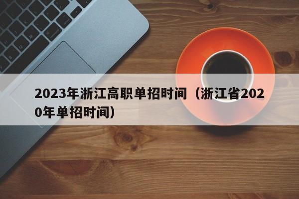 2023年浙江高职单招时间（浙江省2020年单招时间）