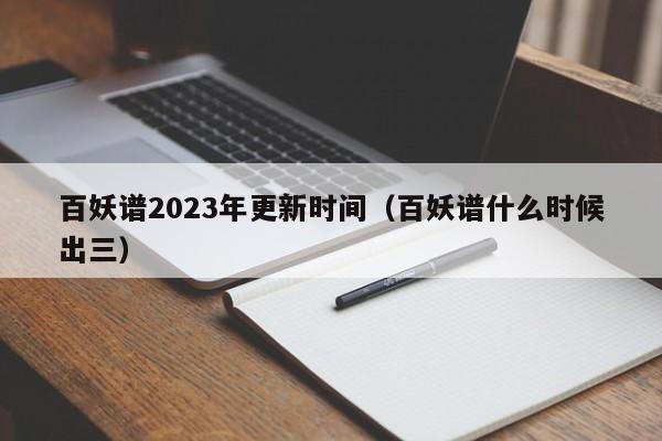 百妖谱2023年更新时间（百妖谱什么时候出三）