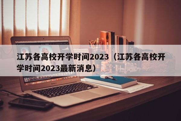 江苏各高校开学时间2023（江苏各高校开学时间2023最新消息）