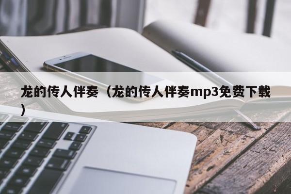 龙的传人伴奏（龙的传人伴奏mp3免费下载）