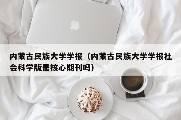 内蒙古民族大学学报（内蒙古民族大学学报社会科学版是核心期刊吗）